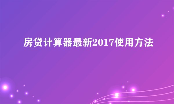 房贷计算器最新2017使用方法