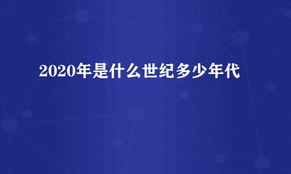 2020年是什么世纪多少年代