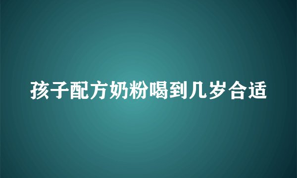 孩子配方奶粉喝到几岁合适