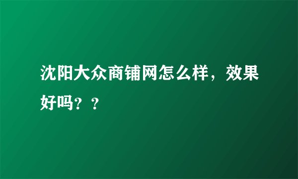 沈阳大众商铺网怎么样，效果好吗？？