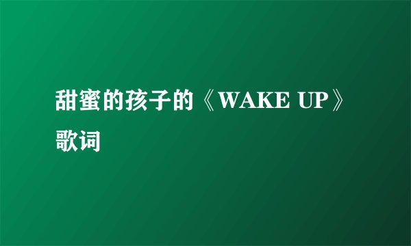 甜蜜的孩子的《WAKE UP》 歌词
