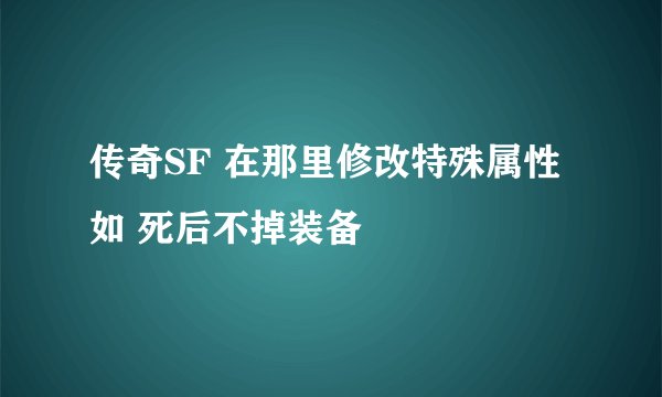 传奇SF 在那里修改特殊属性 如 死后不掉装备