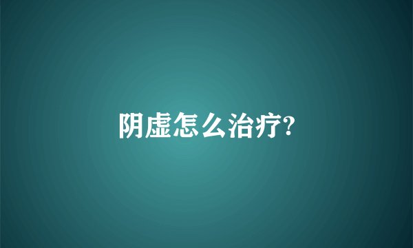 阴虚怎么治疗?