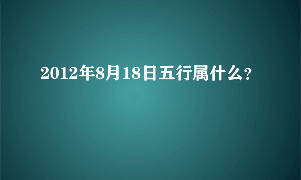 2012年8月18日五行属什么？