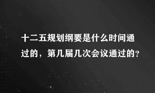 十二五规划纲要是什么时间通过的，第几届几次会议通过的？