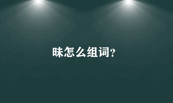 昧怎么组词？