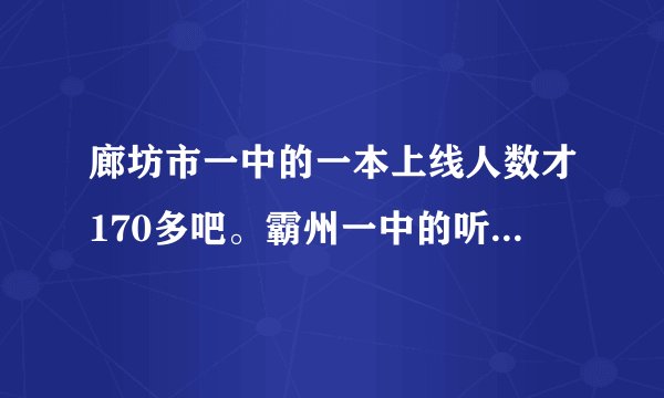 廊坊市一中的一本上线人数才170多吧。霸州一中的听说上200了。