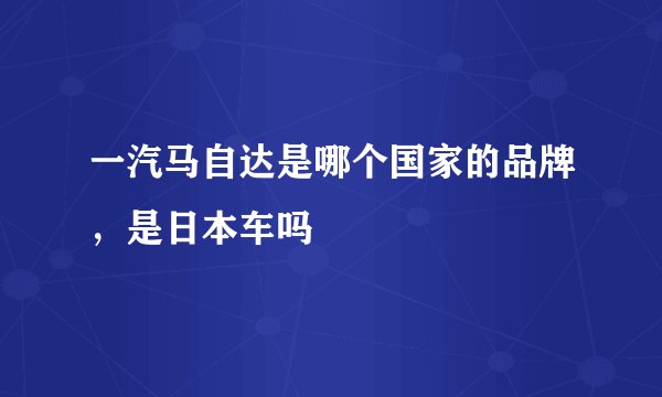 一汽马自达是哪个国家的品牌，是日本车吗