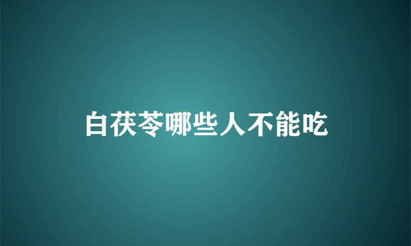 白茯苓哪些人不能吃