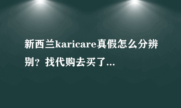 新西兰karicare真假怎么分辨别？找代购去买了一些回来，我想辨别一下