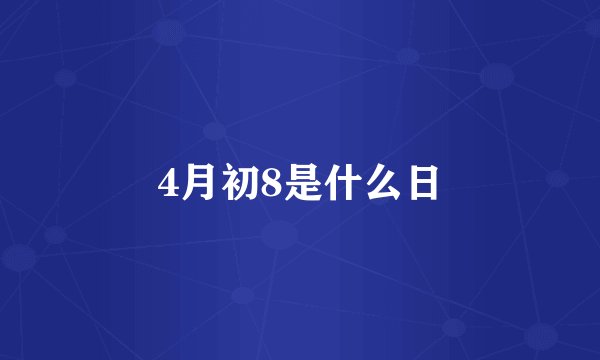4月初8是什么日