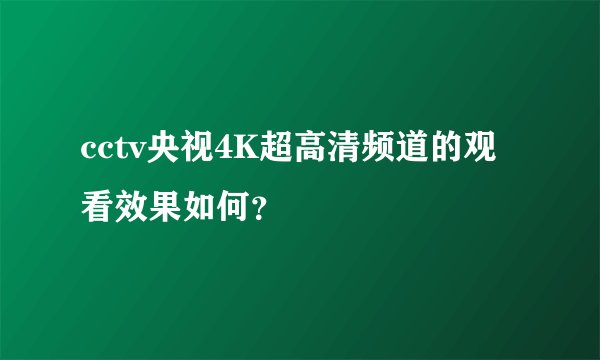 cctv央视4K超高清频道的观看效果如何？