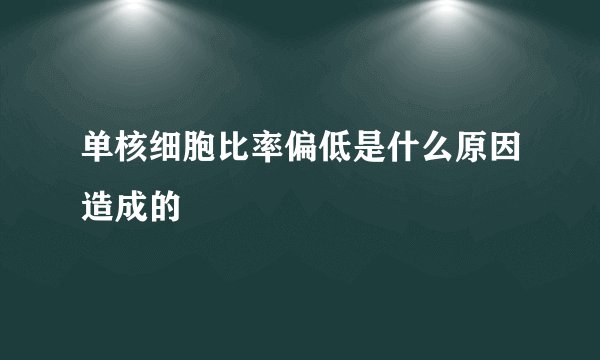 单核细胞比率偏低是什么原因造成的