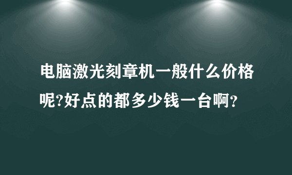 电脑激光刻章机一般什么价格呢?好点的都多少钱一台啊？