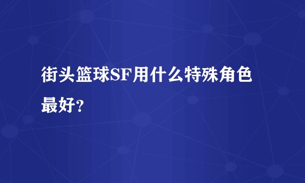 街头篮球SF用什么特殊角色最好?