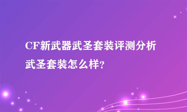 CF新武器武圣套装评测分析武圣套装怎么样？