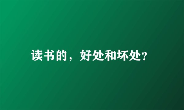 读书的，好处和坏处？