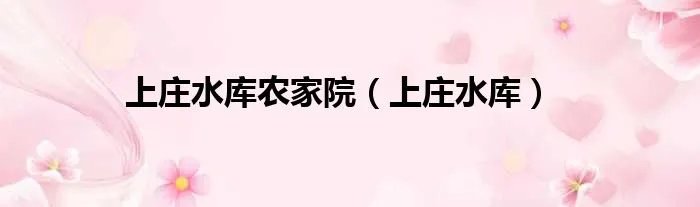 上庄水库农家院（上庄水库）