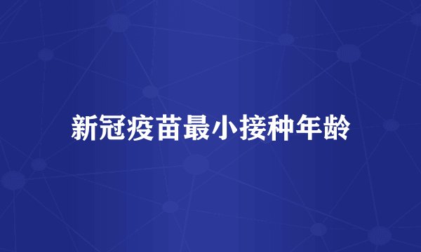新冠疫苗最小接种年龄