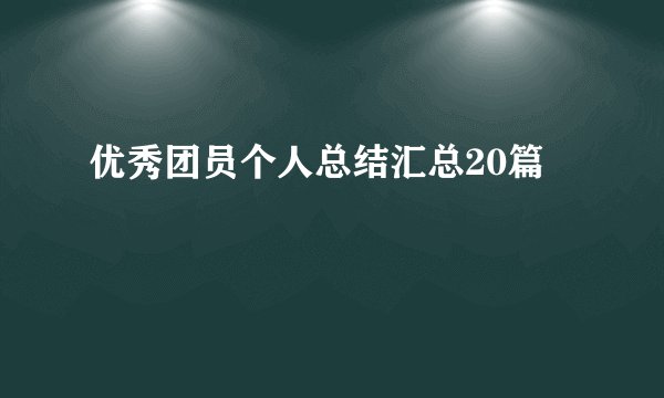 优秀团员个人总结汇总20篇