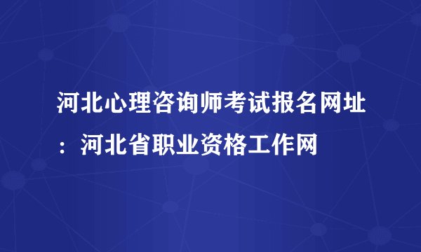河北心理咨询师考试报名网址：河北省职业资格工作网