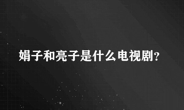 娟子和亮子是什么电视剧？