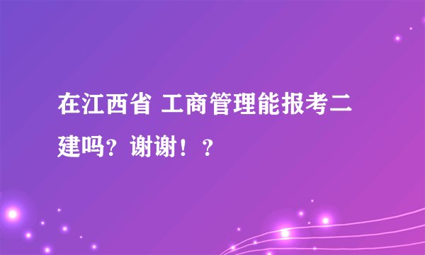 在江西省 工商管理能报考二建吗？谢谢！？