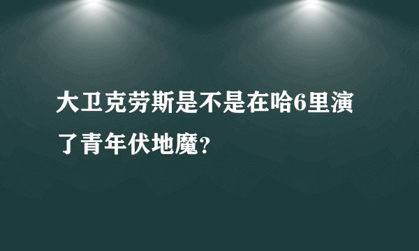 大卫克劳斯是不是在哈6里演了青年伏地魔？