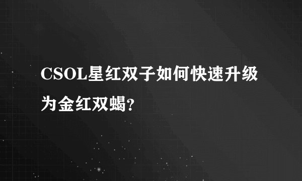 CSOL星红双子如何快速升级为金红双蝎？
