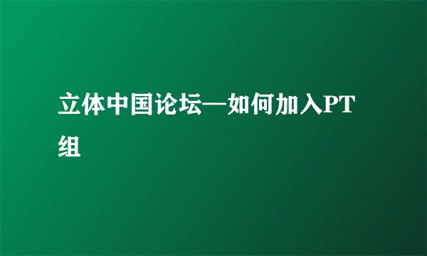 立体中国论坛—如何加入PT组