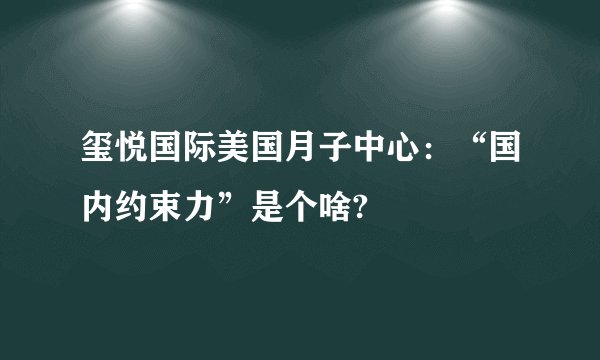 玺悦国际美国月子中心：“国内约束力”是个啥?