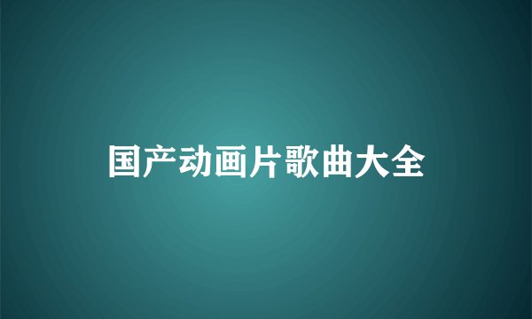国产动画片歌曲大全