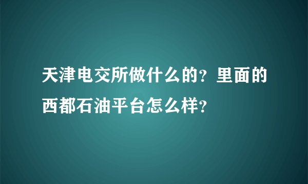 天津电交所做什么的？里面的西都石油平台怎么样？