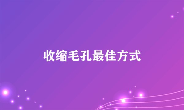 收缩毛孔最佳方式