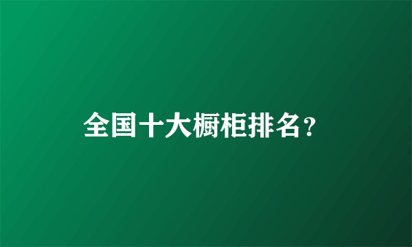 全国十大橱柜排名？