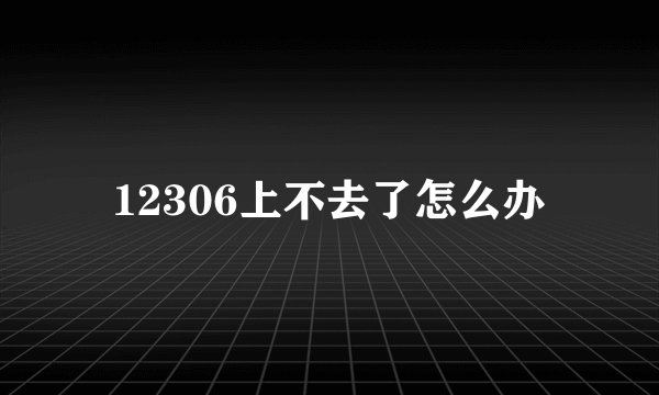 12306上不去了怎么办