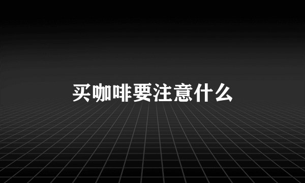 买咖啡要注意什么