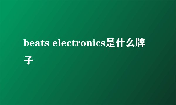beats electronics是什么牌子