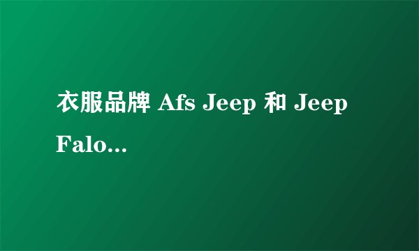 衣服品牌 Afs Jeep 和 Jeep Falow 和 Jeep 三个品牌有什么区别 ？
