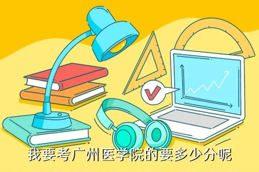 广州医学院录取分数线，我要考广州医学院的要多少分呢