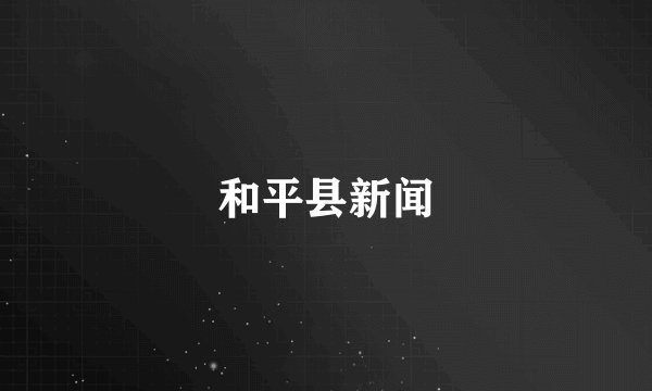 和平县新闻