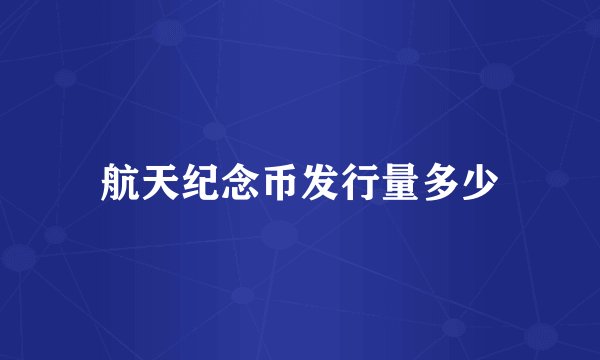 航天纪念币发行量多少