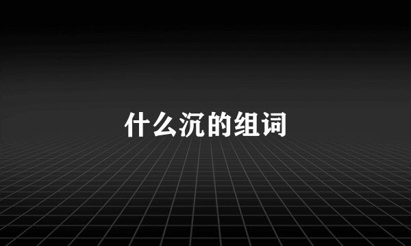 什么沉的组词