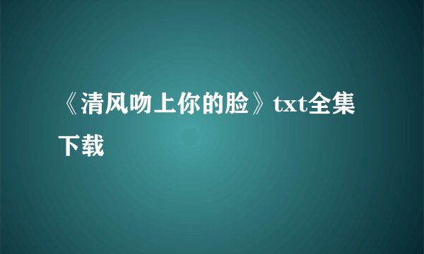 《清风吻上你的脸》txt全集下载