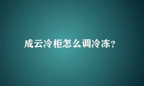 成云冷柜怎么调冷冻？