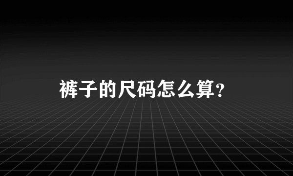 裤子的尺码怎么算？
