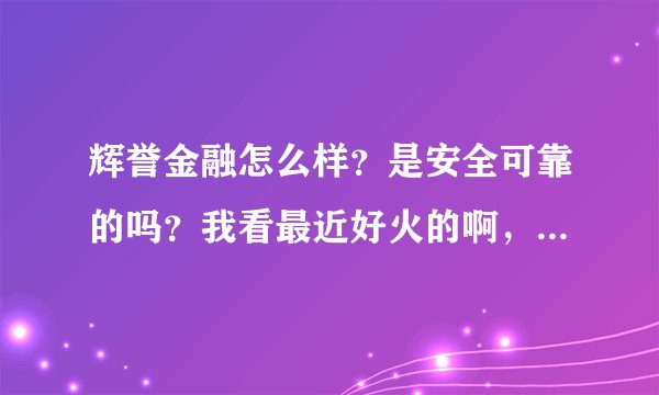 辉誉金融怎么样？是安全可靠的吗？我看最近好火的啊，上征信吗？