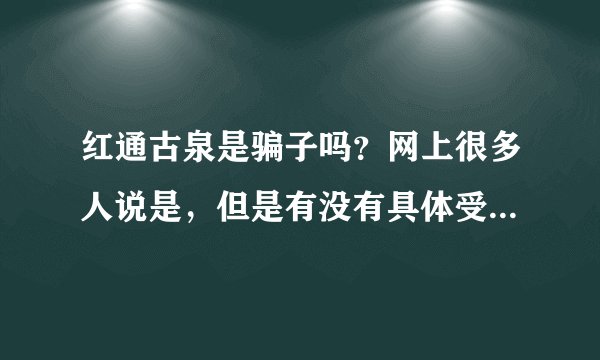 红通古泉是骗子吗？网上很多人说是，但是有没有具体受害者呢？谁赔过钱？怎么赔的能具体说说嘛？