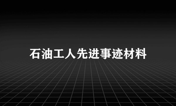 石油工人先进事迹材料