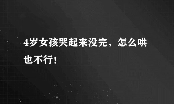 4岁女孩哭起来没完，怎么哄也不行！